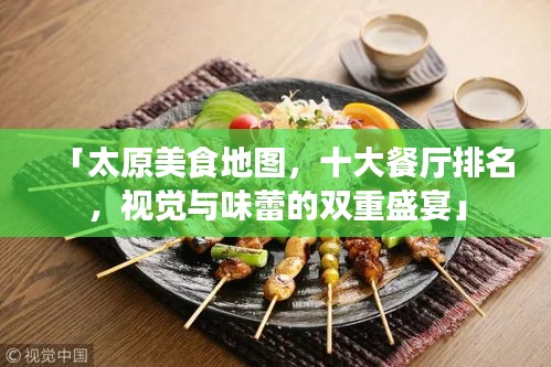 「太原美食地图，十大餐厅排名，视觉与味蕾的双重盛宴」