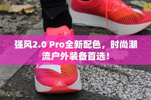 强风2.0 Pro全新配色，时尚潮流户外装备首选！