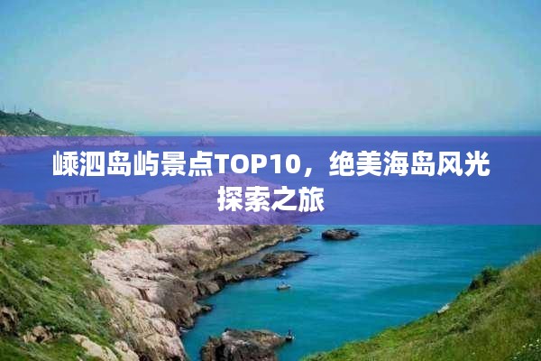 嵊泗岛屿景点TOP10，绝美海岛风光探索之旅