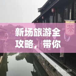 新场旅游全攻略，带你玩转未知秘境！