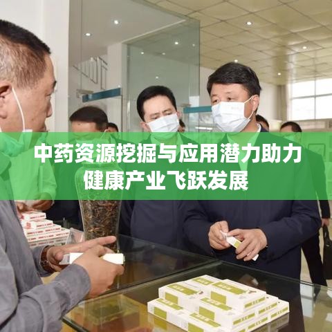 中药资源挖掘与应用潜力助力健康产业飞跃发展