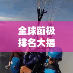 全球蹦极排名大揭秘，极限挑战，天际勇者冒险之旅