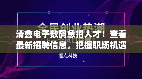 清鑫电子数码急招人才！查看最新招聘信息，把握职场机遇