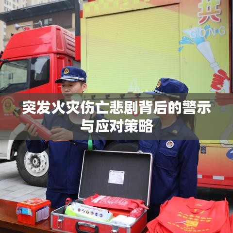 突发火灾伤亡悲剧背后的警示与应对策略