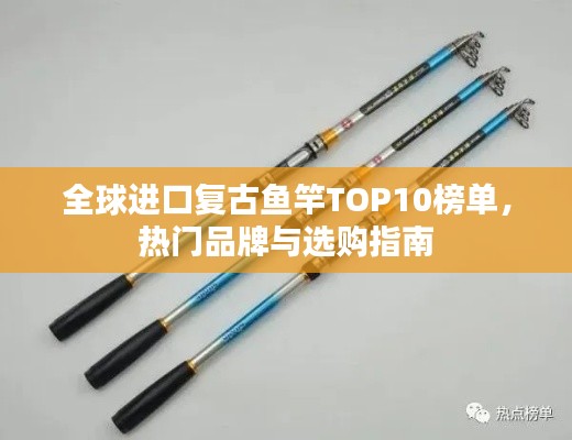 全球进口复古鱼竿TOP10榜单，热门品牌与选购指南