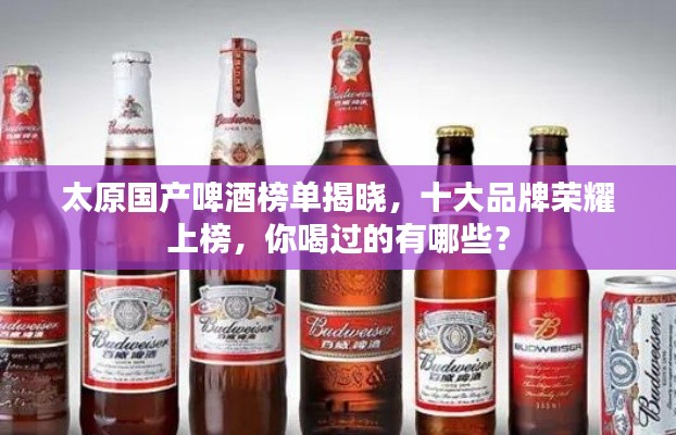 太原国产啤酒榜单揭晓，十大品牌荣耀上榜，你喝过的有哪些？