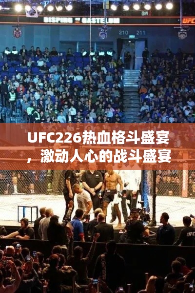 UFC226热血格斗盛宴，激动人心的战斗盛宴即将上演！