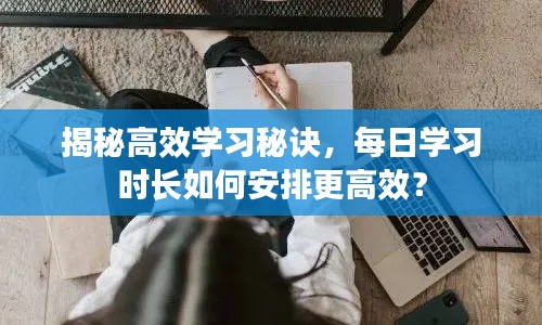 揭秘高效学习秘诀，每日学习时长如何安排更高效？