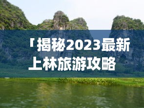 「揭秘2023最新上林旅游攻略，带你畅游美景胜地！」