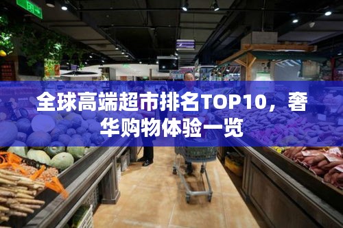 全球高端超市排名TOP10，奢华购物体验一览