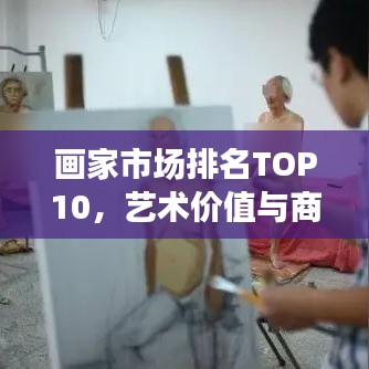 画家市场排名TOP10，艺术价值与商业价值的完美融合