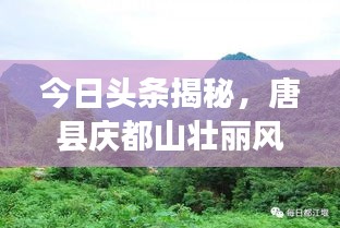 今日头条揭秘，唐县庆都山壮丽风光与文化底蕴的魅力展现