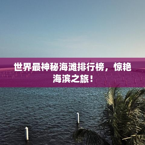 世界最神秘海滩排行榜，惊艳海滨之旅！