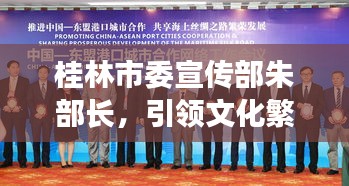 桂林市委宣传部朱部长，引领文化繁荣，塑造城市魅力新篇章