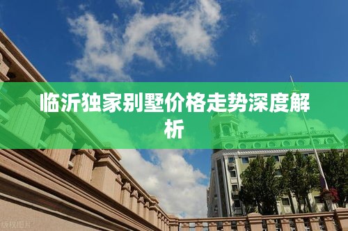 临沂独家别墅价格走势深度解析