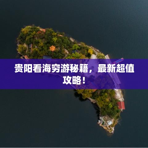 贵阳看海穷游秘籍，最新超值攻略！