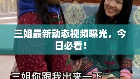 三姐最新动态视频曝光，今日必看！