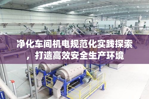 净化车间机电规范化实践探索，打造高效安全生产环境