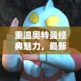 重温奥特曼经典魅力，最新视频版领略英雄风采