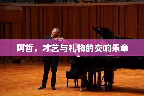 阿哲，才艺与礼物的交响乐章