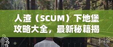 人渣（SCUM）下地堡攻略大全，最新秘籍揭秘