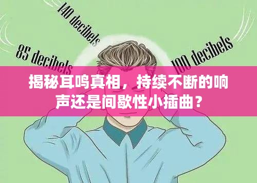 揭秘耳鸣真相，持续不断的响声还是间歇性小插曲？