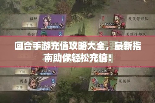 回合手游充值攻略大全，最新指南助你轻松充值！