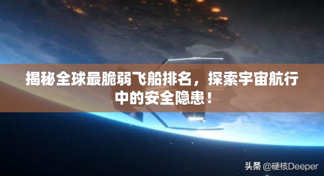 揭秘全球最脆弱飞船排名，探索宇宙航行中的安全隐患！