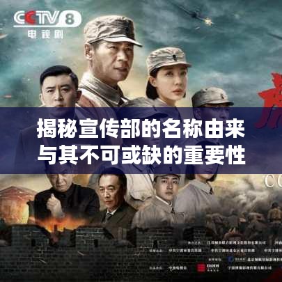 揭秘宣传部的名称由来与其不可或缺的重要性