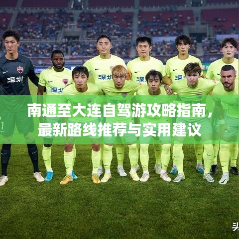 南通至大连自驾游攻略指南，最新路线推荐与实用建议