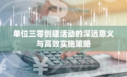 单位三零创建活动的深远意义与高效实施策略