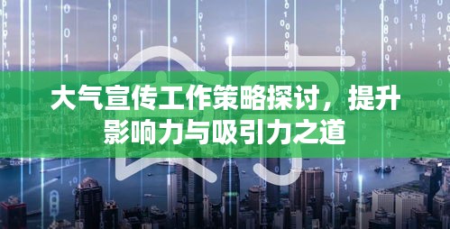 大气宣传工作策略探讨，提升影响力与吸引力之道
