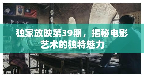 独家放映第39期，揭秘电影艺术的独特魅力