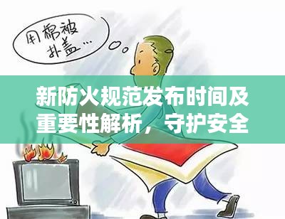 新防火规范发布时间及重要性解析，守护安全，不容忽视
