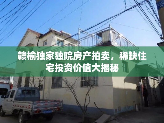 赣榆独家独院房产拍卖，稀缺住宅投资价值大揭秘