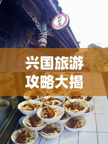 兴国旅游攻略大揭秘！必玩景点、美食一网打尽！
