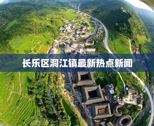 长乐区洞江镇最新热点新闻