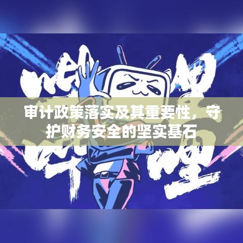 审计政策落实及其重要性，守护财务安全的坚实基石