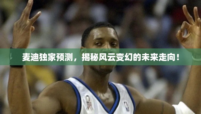 麦迪独家预测，揭秘风云变幻的未来走向！