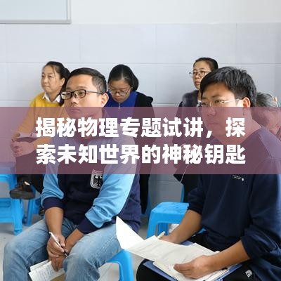 揭秘物理专题试讲，探索未知世界的神秘钥匙
