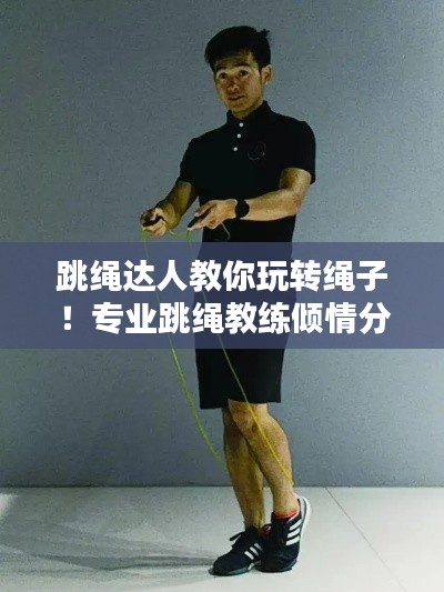 跳绳达人教你玩转绳子！专业跳绳教练倾情分享，轻松掌握跳绳技巧！