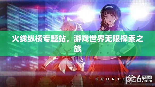 火线纵横专题站，游戏世界无限探索之旅