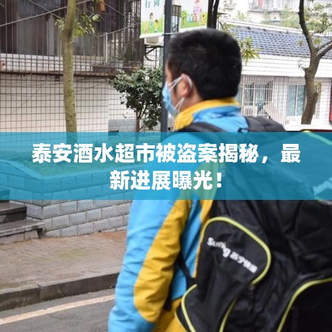 泰安酒水超市被盗案揭秘，最新进展曝光！
