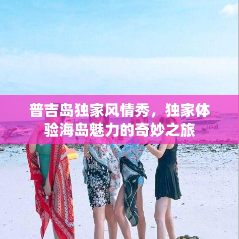 普吉岛独家风情秀，独家体验海岛魅力的奇妙之旅
