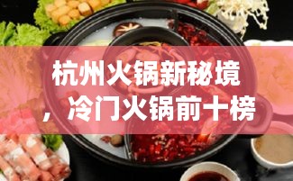 杭州火锅新秘境，冷门火锅前十榜单，鲜味探秘不容错过