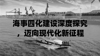 海事四化建设深度探究，迈向现代化新征程