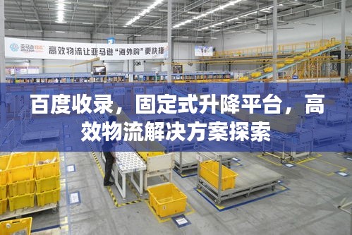 百度收录，固定式升降平台，高效物流解决方案探索