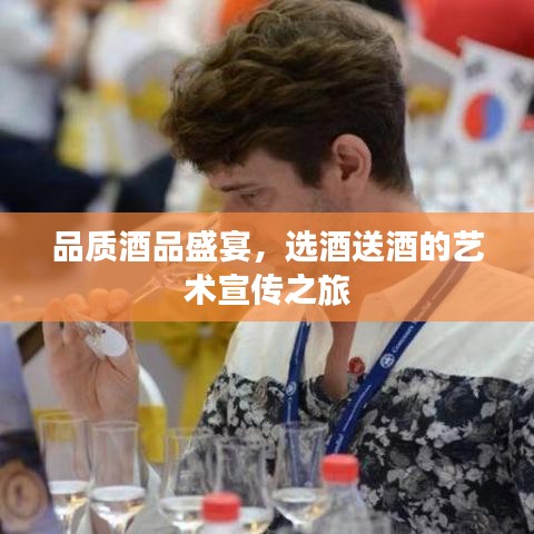 品质酒品盛宴，选酒送酒的艺术宣传之旅