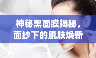 神秘黑面膜揭秘，面纱下的肌肤焕新魅力
