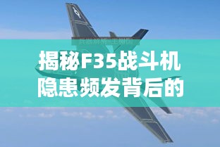 揭秘F35战斗机隐患频发背后的原因解析